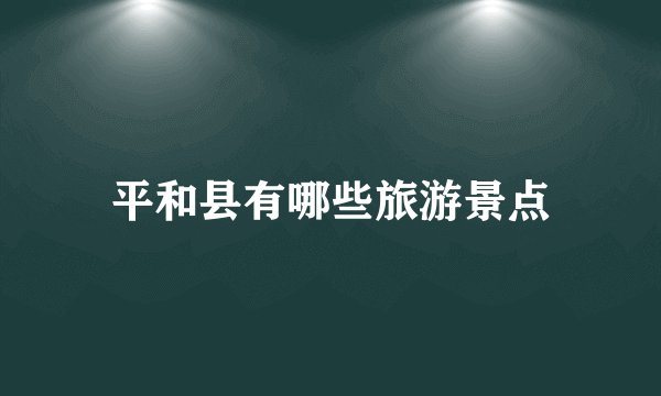 平和县有哪些旅游景点