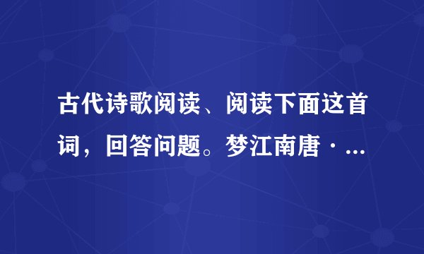 古代诗歌阅读、阅读下面这首词,回答问题。梦江南唐·皇甫松兰烬①落,屏上暗红蕉。闲梦江南梅熟日,夜船吹笛雨萧萧。人语驿边桥。【注】①兰烬:烛火的灰烬。(1)“兰烬落,屏上暗红蕉”营造了怎样的氛围,请简析。(2)诗中“闲”字值得玩味,妙在何处?