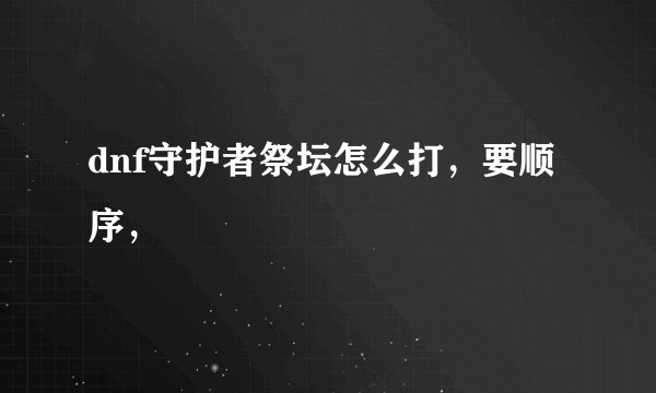 dnf守护者祭坛怎么打，要顺序，
