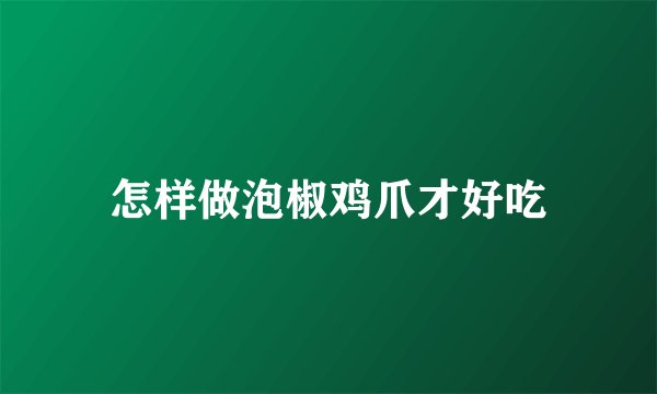 怎样做泡椒鸡爪才好吃