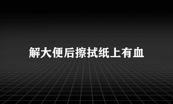 解大便后擦拭纸上有血