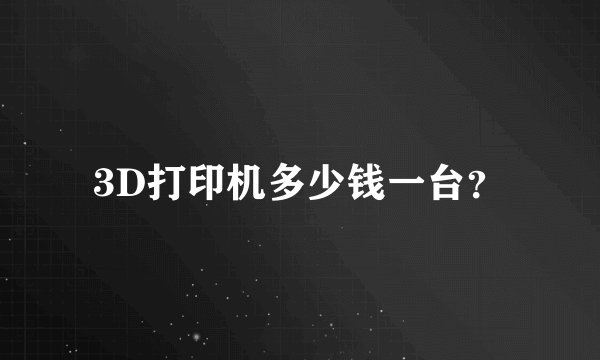 3D打印机多少钱一台？