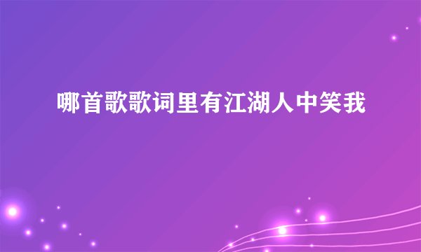 哪首歌歌词里有江湖人中笑我
