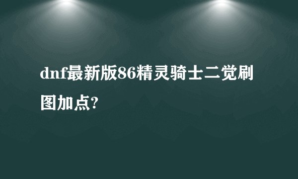 dnf最新版86精灵骑士二觉刷图加点?