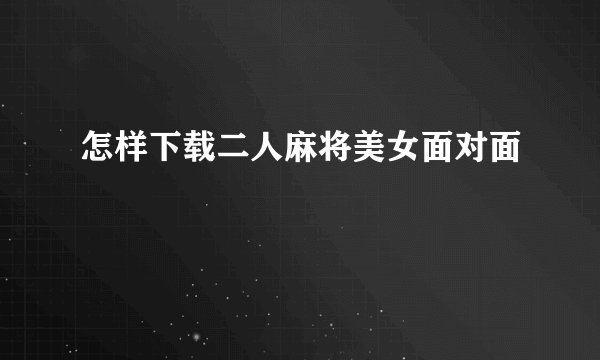 怎样下载二人麻将美女面对面