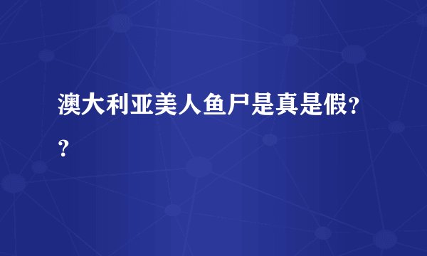 澳大利亚美人鱼尸是真是假？？