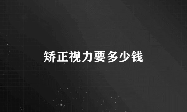 矫正视力要多少钱