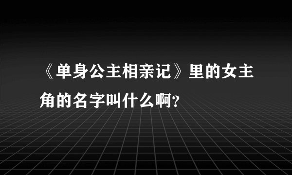 《单身公主相亲记》里的女主角的名字叫什么啊？