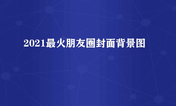 2021最火朋友圈封面背景图