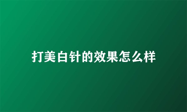 打美白针的效果怎么样