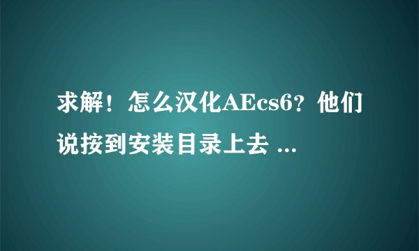 求解！怎么汉化AEcs6？他们说按到安装目录上去 可是什么是安装目录？！还有英语的ae老出现图三是