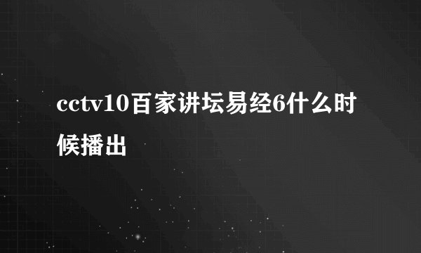 cctv10百家讲坛易经6什么时候播出