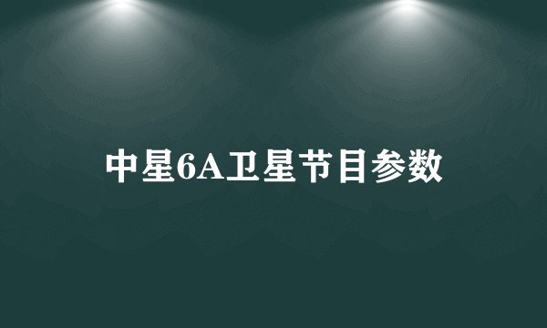 中星6A卫星节目参数
