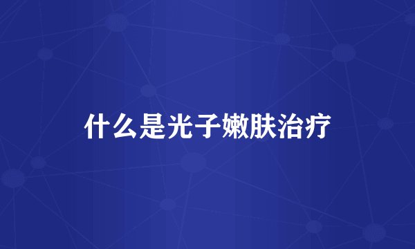 什么是光子嫩肤治疗