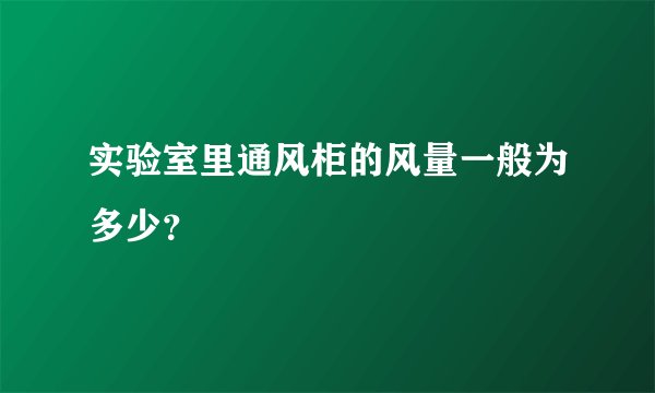 实验室里通风柜的风量一般为多少？