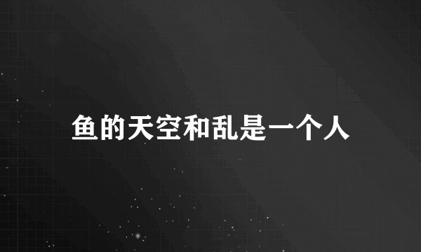 鱼的天空和乱是一个人