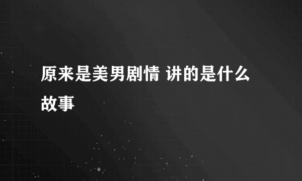原来是美男剧情 讲的是什么故事
