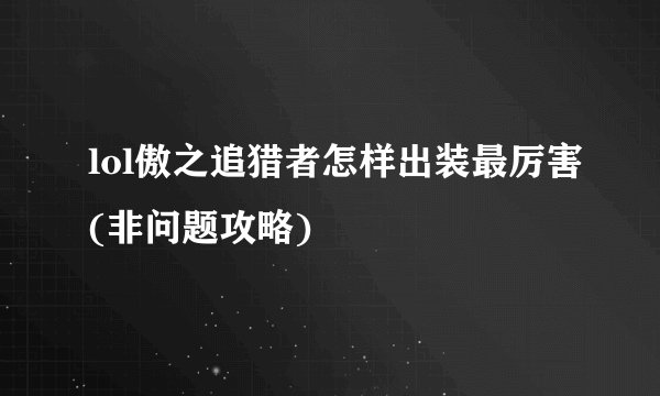 lol傲之追猎者怎样出装最厉害(非问题攻略)