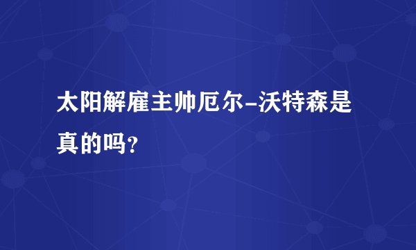 太阳解雇主帅厄尔-沃特森是真的吗？