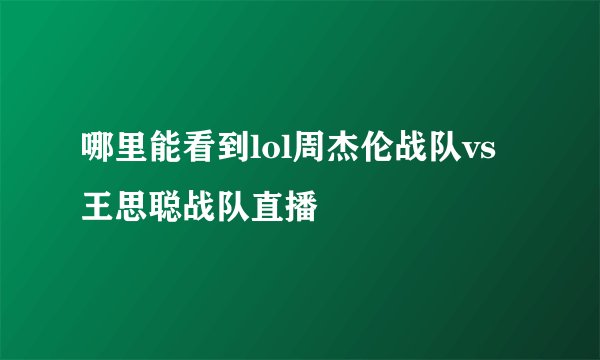 哪里能看到lol周杰伦战队vs王思聪战队直播