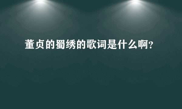 董贞的蜀绣的歌词是什么啊？