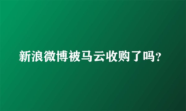 新浪微博被马云收购了吗？