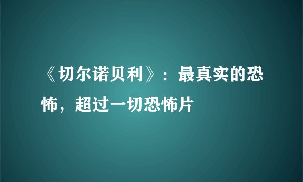 《切尔诺贝利》：最真实的恐怖，超过一切恐怖片