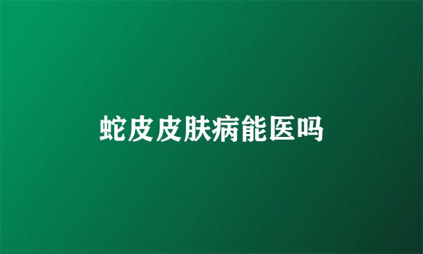 蛇皮皮肤病能医吗