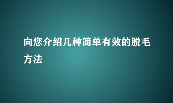 向您介绍几种简单有效的脱毛方法