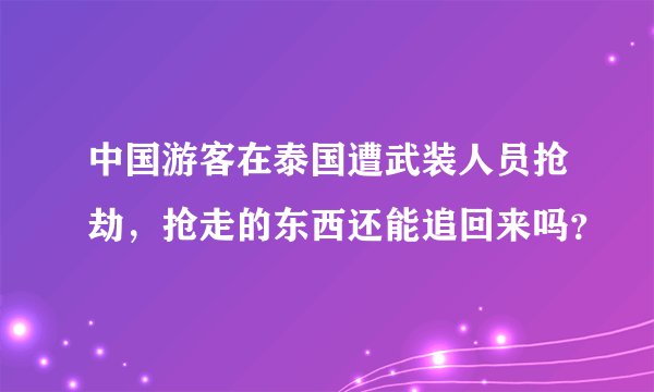 中国游客在泰国遭武装人员抢劫，抢走的东西还能追回来吗？
