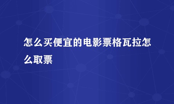 怎么买便宜的电影票格瓦拉怎么取票