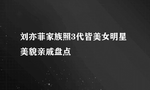刘亦菲家族照3代皆美女明星美貌亲戚盘点