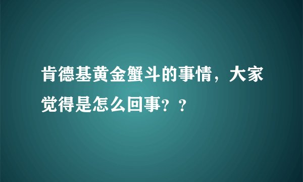 肯德基黄金蟹斗的事情，大家觉得是怎么回事？？