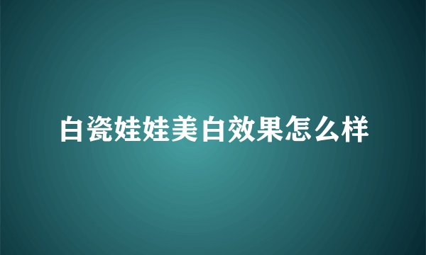 白瓷娃娃美白效果怎么样