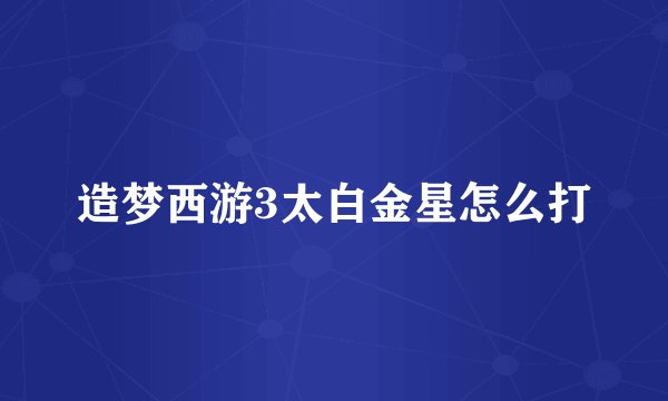造梦西游3太白金星怎么打