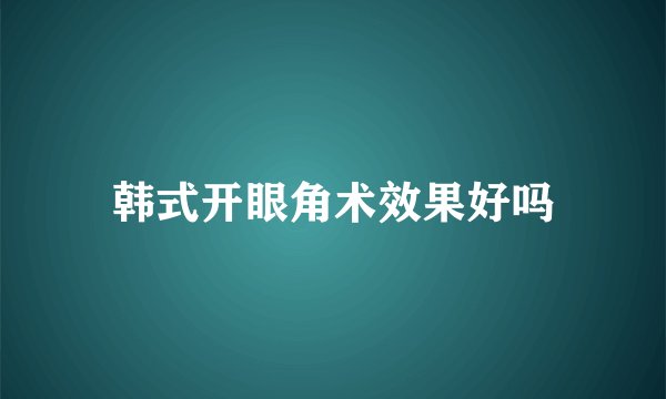 韩式开眼角术效果好吗