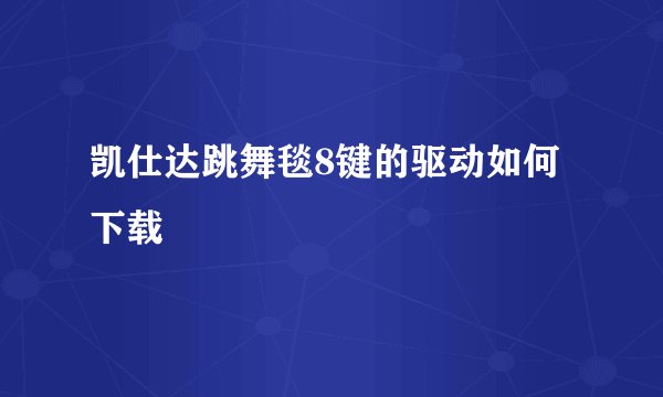 凯仕达跳舞毯8键的驱动如何下载