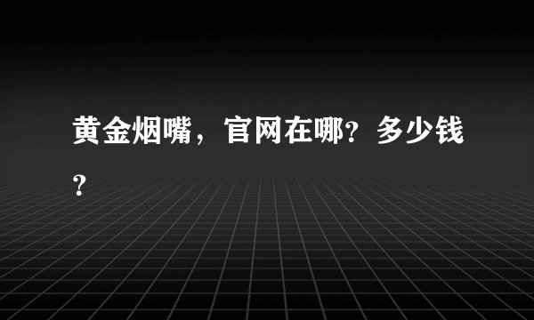 黄金烟嘴，官网在哪？多少钱？