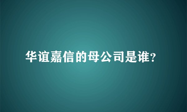 华谊嘉信的母公司是谁？