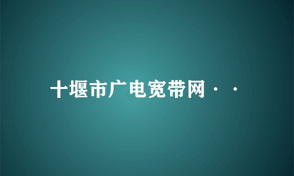 十堰市广电宽带网··