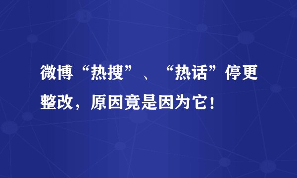 微博“热搜”、“热话”停更整改，原因竟是因为它！