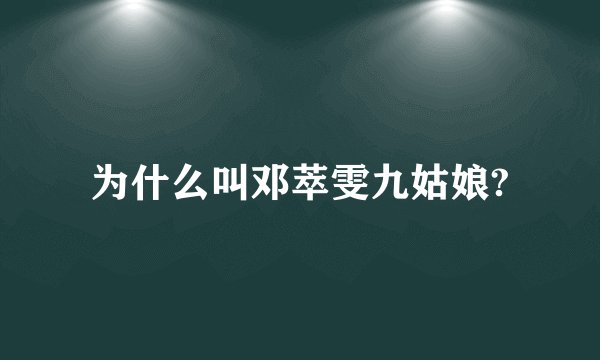 为什么叫邓萃雯九姑娘?