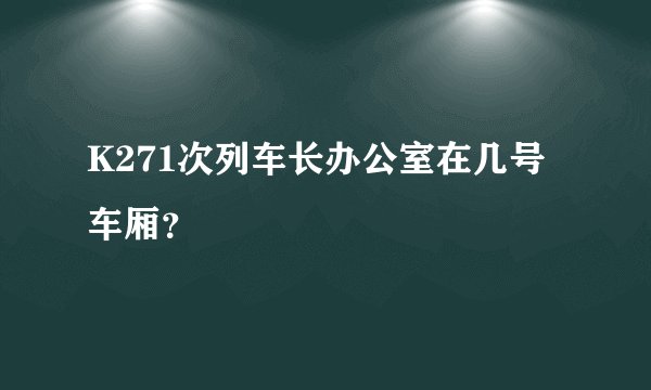 K271次列车长办公室在几号车厢？