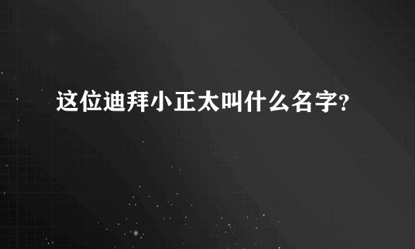 这位迪拜小正太叫什么名字？