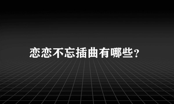 恋恋不忘插曲有哪些？