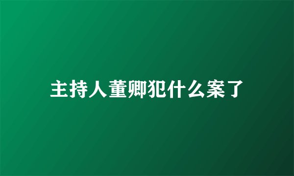 主持人董卿犯什么案了