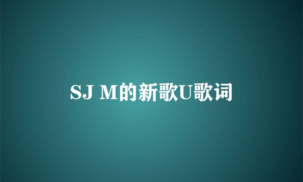 SJ M的新歌U歌词