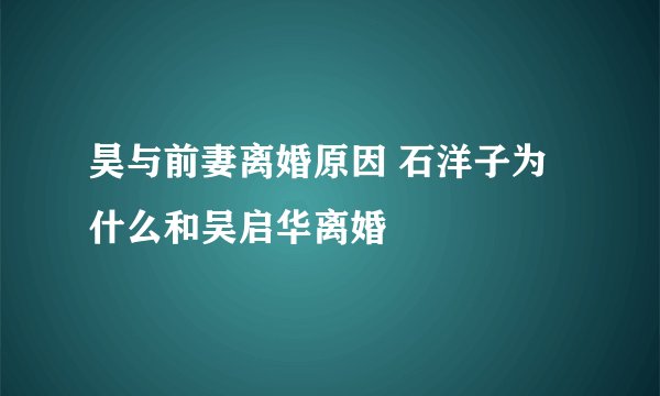 昊与前妻离婚原因 石洋子为什么和吴启华离婚