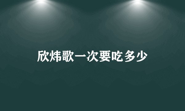 欣炜歌一次要吃多少
