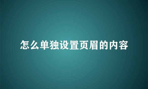 怎么单独设置页眉的内容